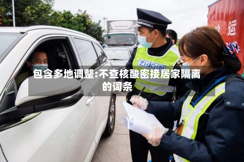 包含多地调整:不查核酸密接居家隔离的词条