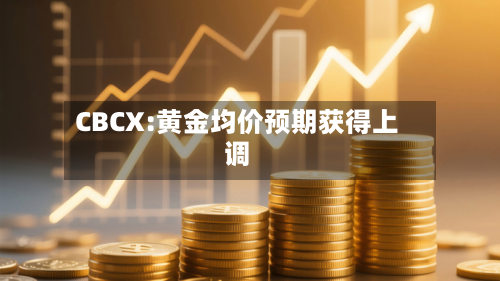 CBCX:黄金均价预期获得上调-第2张图片
