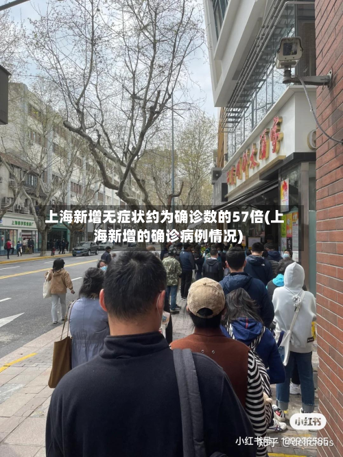 上海新增无症状约为确诊数的57倍(上海新增的确诊病例情况)