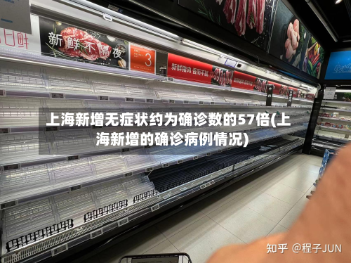 上海新增无症状约为确诊数的57倍(上海新增的确诊病例情况)-第3张图片