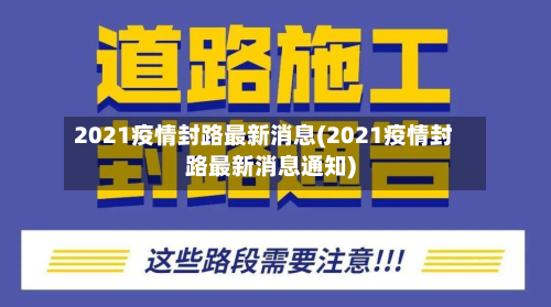 2021疫情封路最新消息(2021疫情封路最新消息通知)-第2张图片