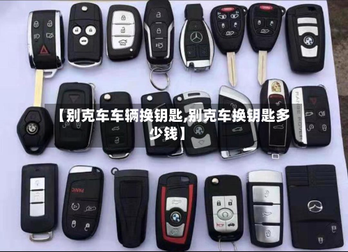 【别克车车辆换钥匙,别克车换钥匙多少钱】