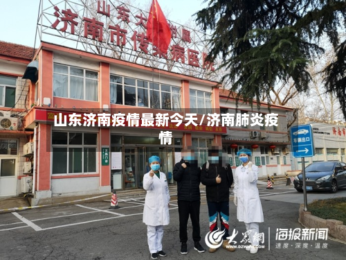 山东济南疫情最新今天/济南肺炎疫情