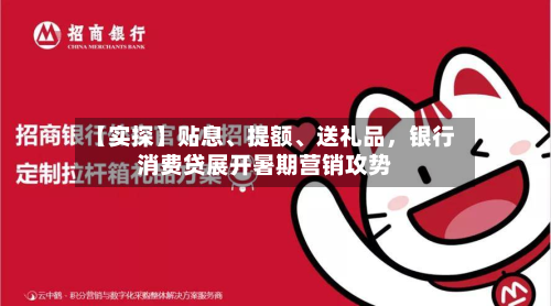 【实探】贴息	、提额、送礼品，银行消费贷展开暑期营销攻势-第2张图片