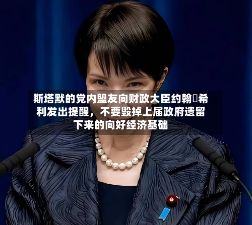 斯塔默的党内盟友向财政大臣约翰・希利发出提醒	，不要毁掉上届政府遗留下来的向好经济基础-第2张图片
