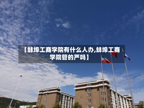 【蚌埠工商学院有什么人办,蚌埠工商学院管的严吗】-第2张图片