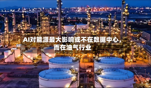 AI对能源最大影响或不在数据中心	，而在油气行业-第3张图片