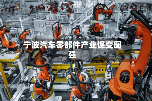 宁波汽车零部件产业谋变图强-第2张图片
