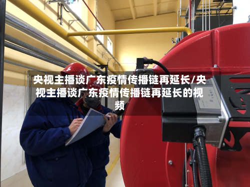 央视主播谈广东疫情传播链再延长/央视主播谈广东疫情传播链再延长的视频-第3张图片