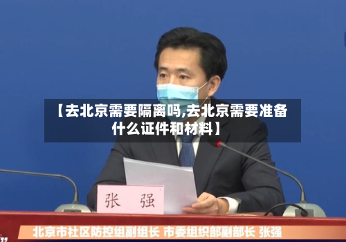 【去北京需要隔离吗,去北京需要准备什么证件和材料】