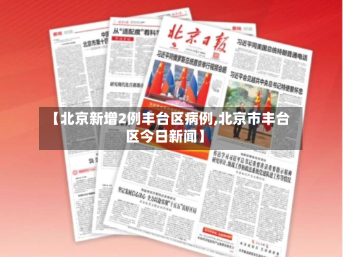 【北京新增2例丰台区病例,北京市丰台区今日新闻】-第2张图片