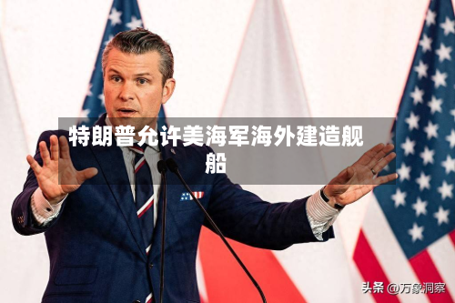特朗普允许美海军海外建造舰船-第2张图片
