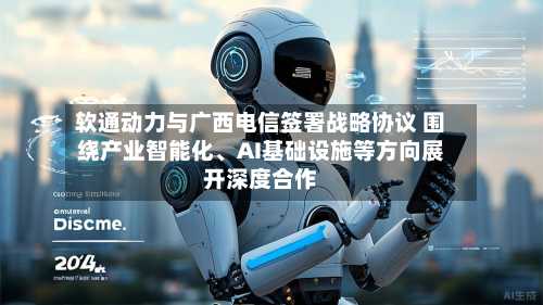 软通动力与广西电信签署战略协议 围绕产业智能化、AI基础设施等方向展开深度合作-第3张图片