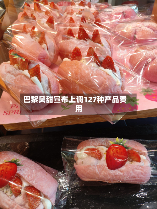 巴黎贝甜宣布上调127种产品费用
-第2张图片