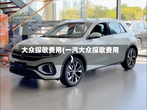 大众探歌费用(一汽大众探歌费用)
