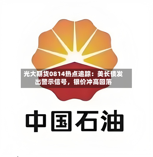 光大期货0814热点追踪：美长债发出警示信号，银价冲高回落-第1张图片