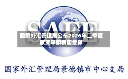国家外汇管理局公布2026年二季度及上半年我国世界收支平衡表初步数