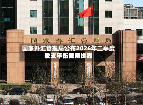 国家外汇管理局公布2026年二季度及上半年我国世界
收支平衡表初步数-第2张图片