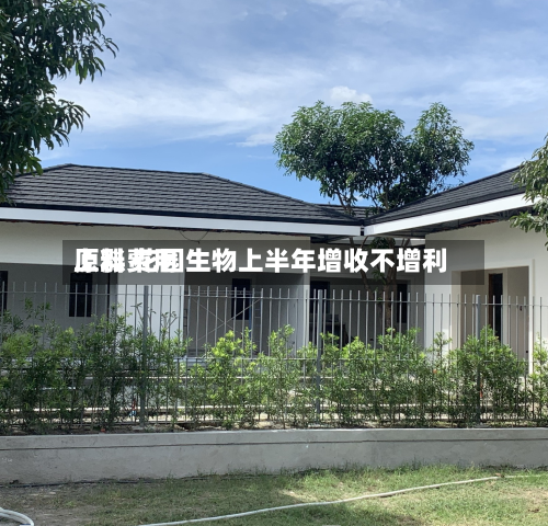 原料费用
上涨 花园生物上半年增收不增利-第1张图片