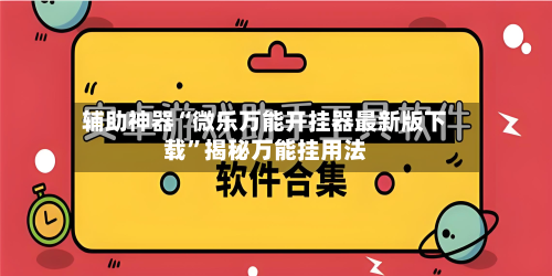 辅助神器“微乐万能开挂器最新版下载”揭秘万能挂用法-第1张图片