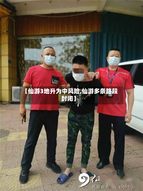【仙游3地升为中风险,仙游多条路段封闭】-第3张图片
