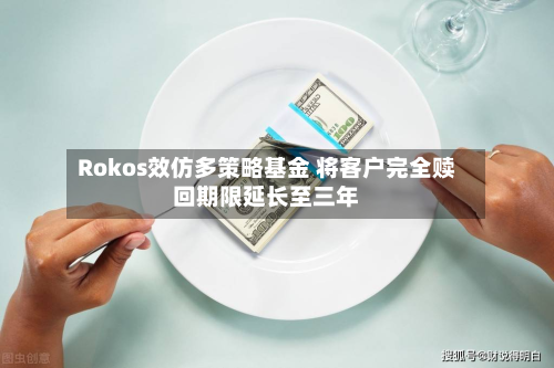 Rokos效仿多策略基金 将客户完全赎回期限延长至三年