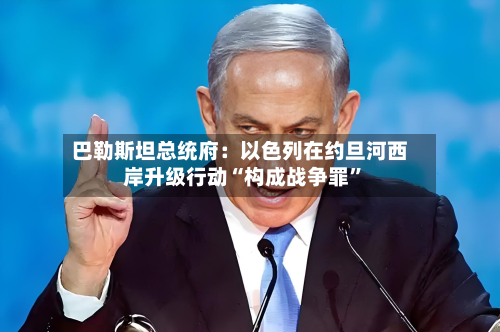 巴勒斯坦总统府：以色列在约旦河西岸升级行动“构成战争罪”-第2张图片
