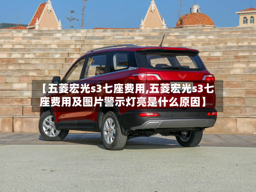 【五菱宏光s3七座费用,五菱宏光s3七座费用及图片警示灯亮是什么原因】-第2张图片
