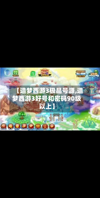 【造梦西游3极品号源,造梦西游3好号和密码90级以上】