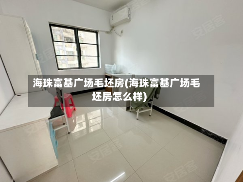 海珠富基广场毛坯房(海珠富基广场毛坯房怎么样)