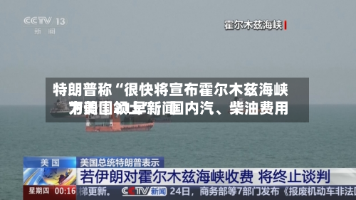 特朗普称“很快将宣布霍尔木兹海峡为美国领土	”；国内汽、柴油费用下调｜21早新闻-第2张图片
