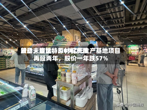 新品未起量、原材料费用波动	，康比特3.09亿元生产基地项目再延两年，股价一年跌57%-第2张图片