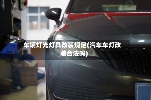 车辆灯光灯具改装规定(汽车车灯改装合法吗)-第2张图片