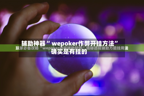 辅助神器“ wepoker作弊开挂方法	”确实是有挂的-第1张图片