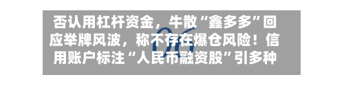 否认用杠杆资金，牛散“鑫多多”回应举牌风波，称不存在爆仓风险！信用账户标注“人民币融资股”引多种解读-第3张图片