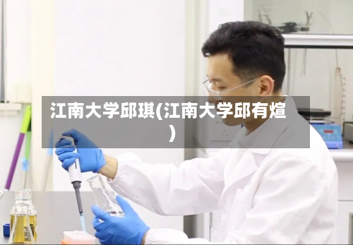 江南大学邱琪(江南大学邱有煊)
