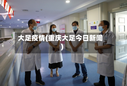 大足疫情(重庆大足今日新闻)