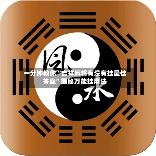 一分钟教你“吉祥麻将有没有挂最佳答案	”揭秘万能挂用法-第3张图片