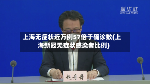 上海无症状近万例57倍于确诊数(上海新冠无症状感染者比例)