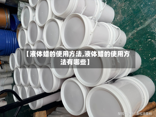 【液体蜡的使用方法,液体蜡的使用方法有哪些】
