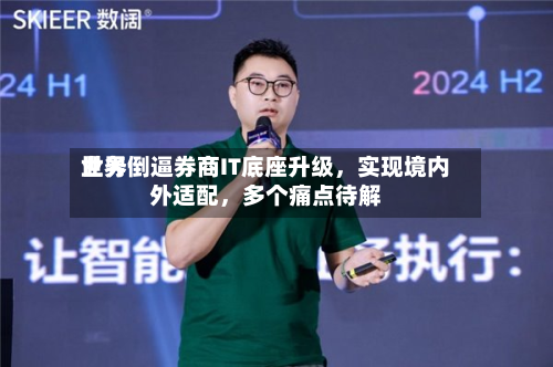 世界业务倒逼券商IT底座升级	，实现境内外适配，多个痛点待解-第2张图片