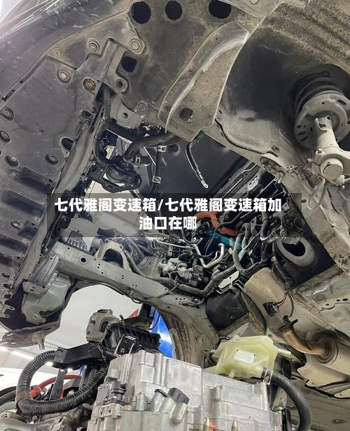 七代雅阁变速箱/七代雅阁变速箱加油口在哪-第2张图片