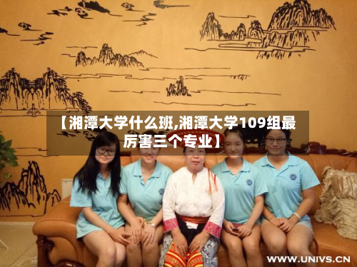 【湘潭大学什么班,湘潭大学109组最厉害三个专业】