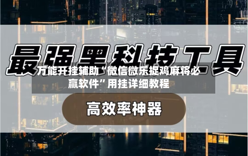 万能开挂辅助“微信微乐捉鸡麻将必赢软件	”用挂详细教程-第3张图片