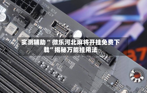 实测辅助“ 微乐河北麻将开挂免费下载”揭秘万能挂用法