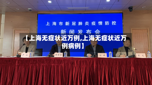 【上海无症状近万例,上海无症状近万例病例】