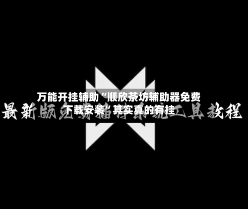 万能开挂辅助“顺欣茶坊辅助器免费下载安装”其实真的有挂-第2张图片