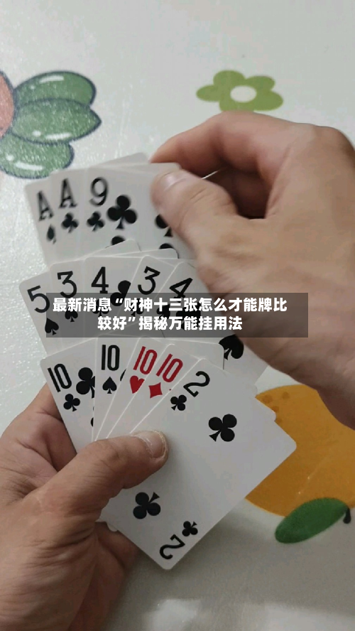 最新消息“财神十三张怎么才能牌比较好”揭秘万能挂用法-第2张图片