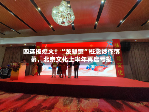四连板熄火！“龙餐馆	”概念炒作落幕	，北京文化上半年再度亏损-第2张图片