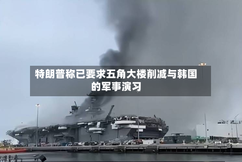 特朗普称已要求五角大楼削减与韩国的军事演习
